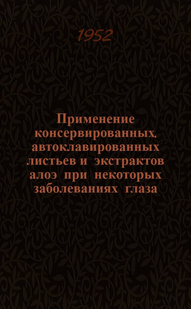 Применение консервированных, автоклавированных листьев и экстрактов алоэ при некоторых заболеваниях глаза : Автореферат дисс. на соискание учен. степени канд. мед. наук