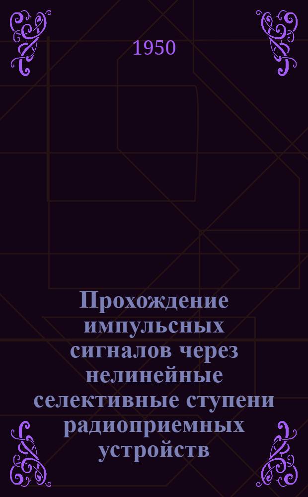 Прохождение импульсных сигналов через нелинейные селективные ступени радиоприемных устройств : НТК-1949