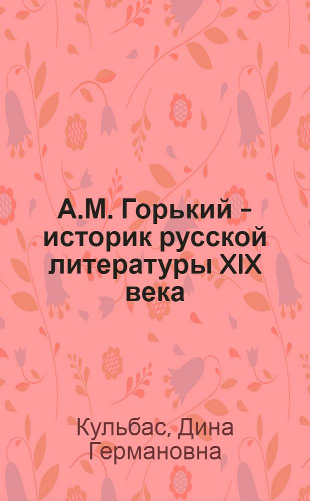 А.М. Горький - историк русской литературы XIX века : Автореферат дисс., представл. на соискание учен. степени кандидата филол. наук