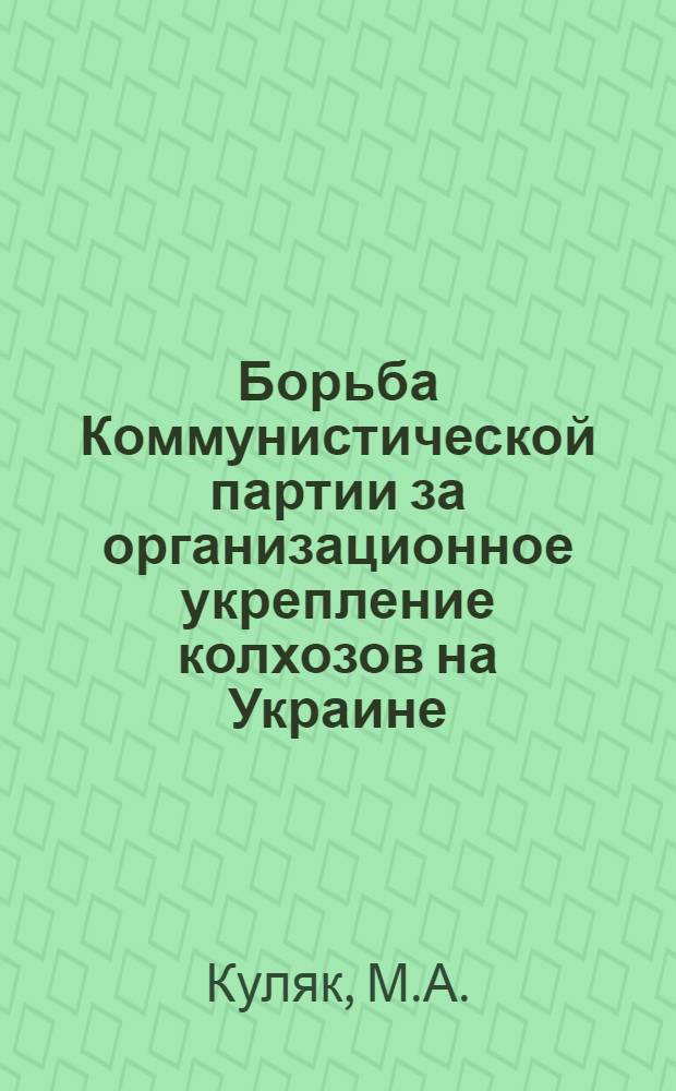 Борьба Коммунистической партии за организационное укрепление колхозов на Украине (1938 - июнь 1941 гг.) : Автореферат дисс. на соискание учен. степени кандидата ист. наук