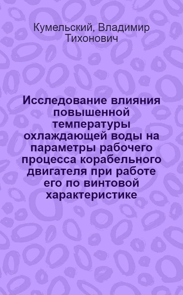 Исследование влияния повышенной температуры охлаждающей воды на параметры рабочего процесса корабельного двигателя при работе его по винтовой характеристике : Автореферат дисс. на соискание учен. степени канд. техн. наук