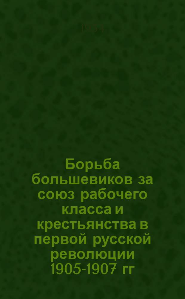 Борьба большевиков за союз рабочего класса и крестьянства в первой русской революции 1905-1907 гг. : Автореферат дисс. на соискание учен. степени кандидата ист. наук