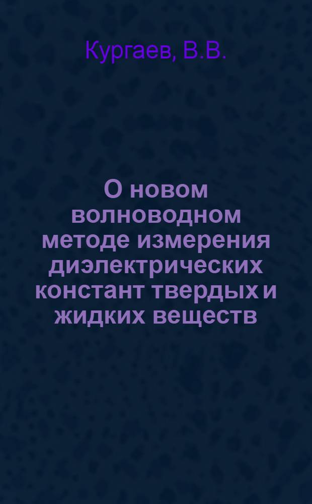 О новом волноводном методе измерения диэлектрических констант твердых и жидких веществ : (Метод "согласованных нагрузок") : Автореферат дисс. на соискание учен. степени кандидата физ.-мат. наук