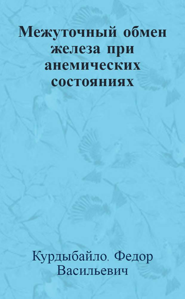Межуточный обмен железа при анемических состояниях : (Реферат дисс.) на соискание учен. степени кандидата мед. наук