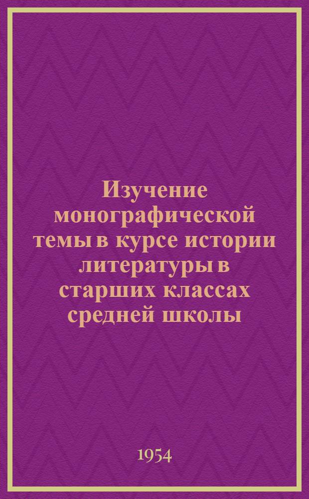 Изучение монографической темы в курсе истории литературы в старших классах средней школы ("Творчество И.С. Тургенева") : Автореферат дисс. на соискание учен. степени кандидата пед. наук (по методике литературы)