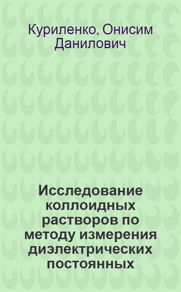 Исследование коллоидных растворов по методу измерения диэлектрических постоянных : Автореф. дисс. на соискание учен. степени доктора хим. наук