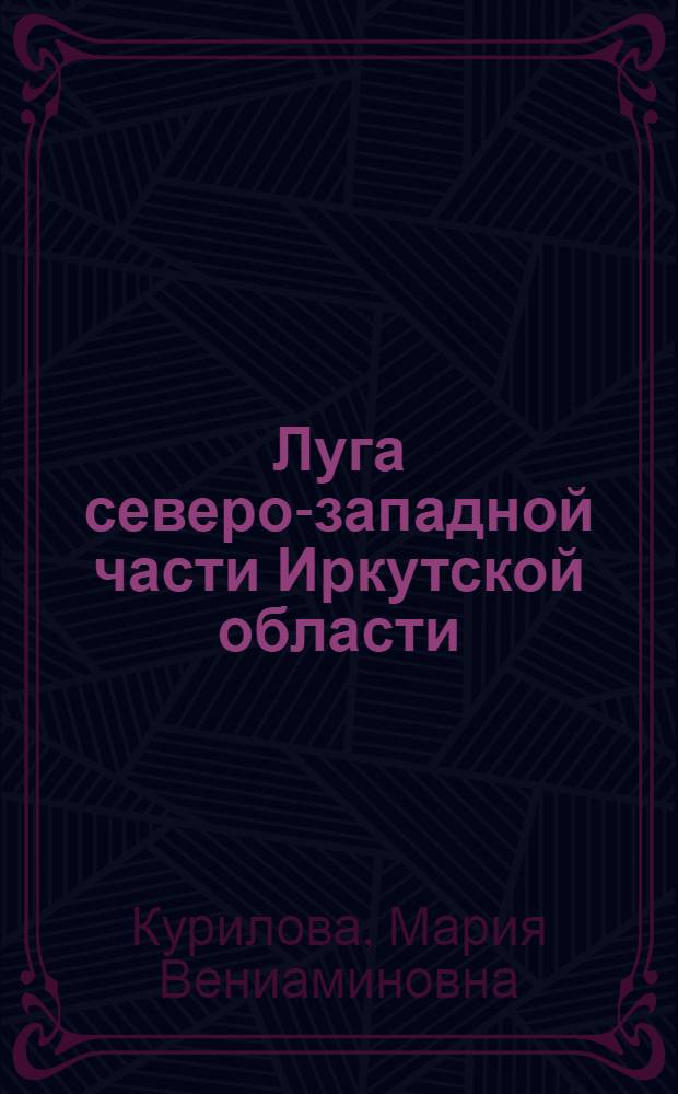 Луга северо-западной части Иркутской области (по трассе Тайшет-Усть-Кут) : Автореферат дисс. на соискание учен. степени кандидата биол. наук