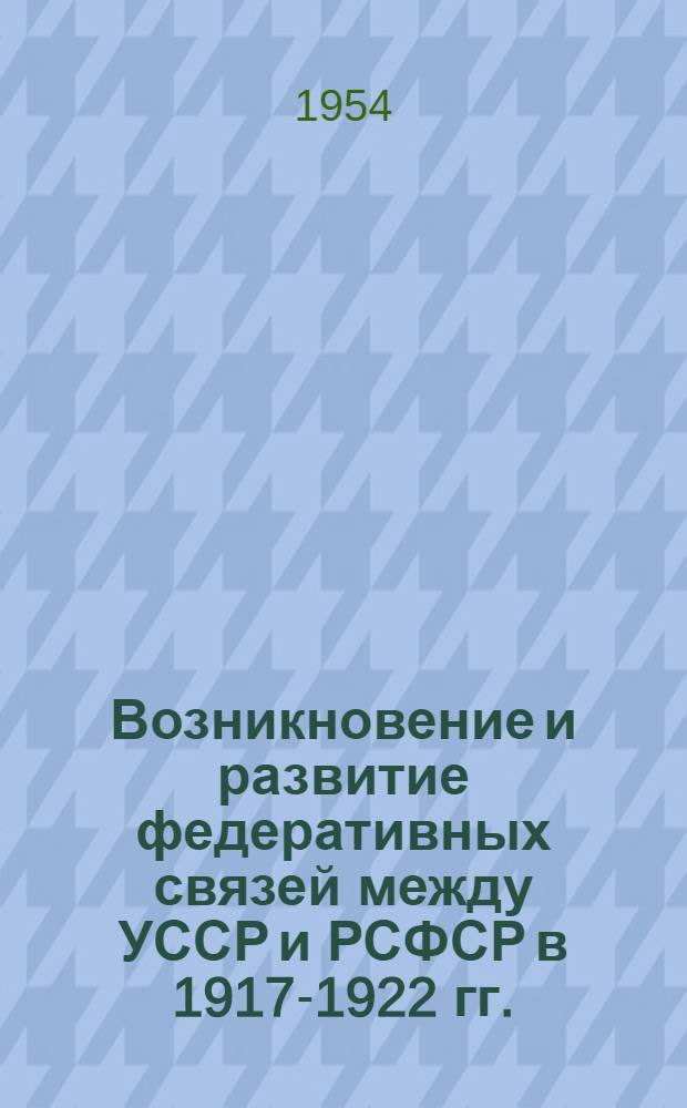 Возникновение и развитие федеративных связей между УССР и РСФСР в 1917-1922 гг. : Автореферат дисс. на соискание учен. степени кандидата юрид. наук