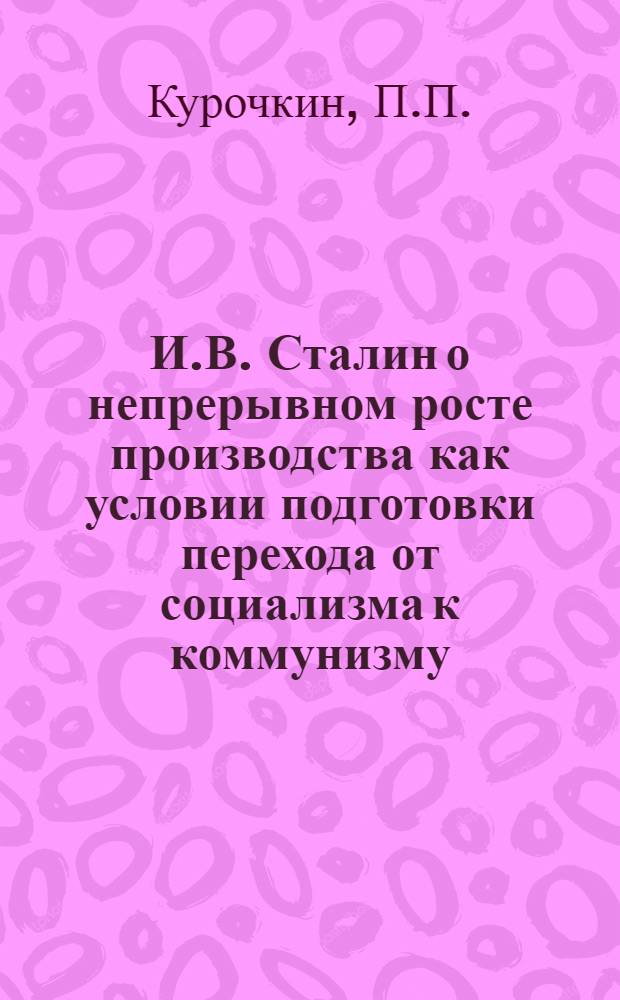 И.В. Сталин о непрерывном росте производства как условии подготовки перехода от социализма к коммунизму : Автореферат дисс. на соискание учен. степени кандидата филос. наук