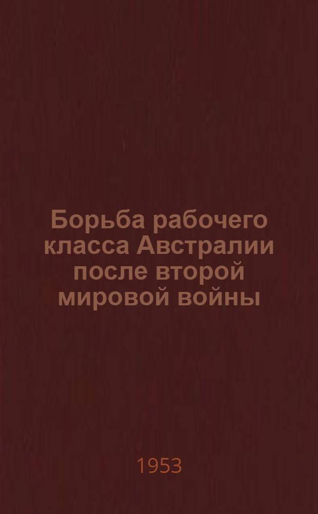 Борьба рабочего класса Австралии после второй мировой войны : Автореферат дисс. на соискание учен. степени кандидата ист. наук
