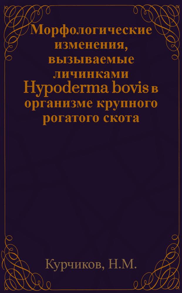 Морфологические изменения, вызываемые личинками Hypoderma bovis в организме крупного рогатого скота : Автореферат дисс. на соискание учен. степени канд. вет. наук