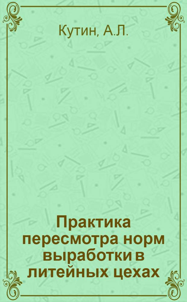 Практика пересмотра норм выработки в литейных цехах : (Из опыта Ленинградского Кировского завода)