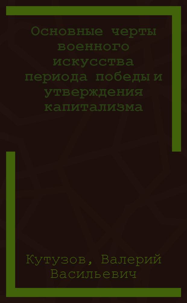 Основные черты военного искусства периода победы и утверждения капитализма; Развитие военной теории в первой половине XIX века; Зарождение марксистского учения о войне и армии: Лекция / Воен.-полит. ордена Ленина краснознам. акад. им. В.И. Ленина