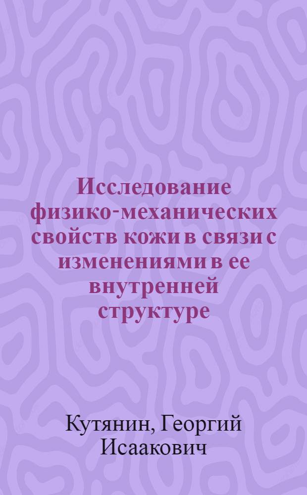 Исследование физико-механических свойств кожи в связи с изменениями в ее внутренней структуре : Автореферат дисс. на соискание учен. степени доктора техн. наук