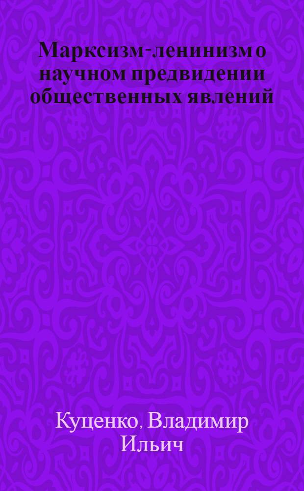 Марксизм-ленинизм о научном предвидении общественных явлений : Автореферат дисс. на соискание учен. степени кандидата филос. наук