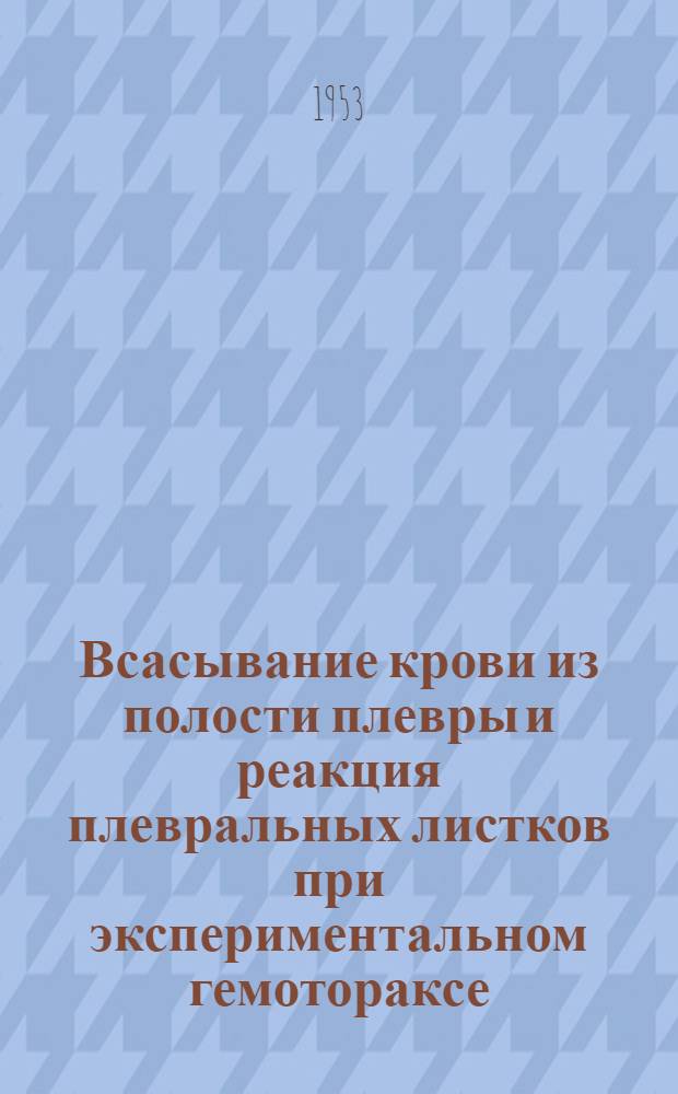 Всасывание крови из полости плевры и реакция плевральных листков при экспериментальном гемотораксе, гемопневмотораксе и искусственном пневмотораксе : Автореферат дисс. на соискание учен. степени кандидата мед. наук