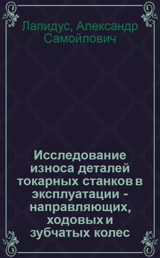 Исследование износа деталей токарных станков в эксплуатации - направляющих, ходовых и зубчатых колес : Автореферат дисс., представл. на соискание учен. степени кандидата техн. наук