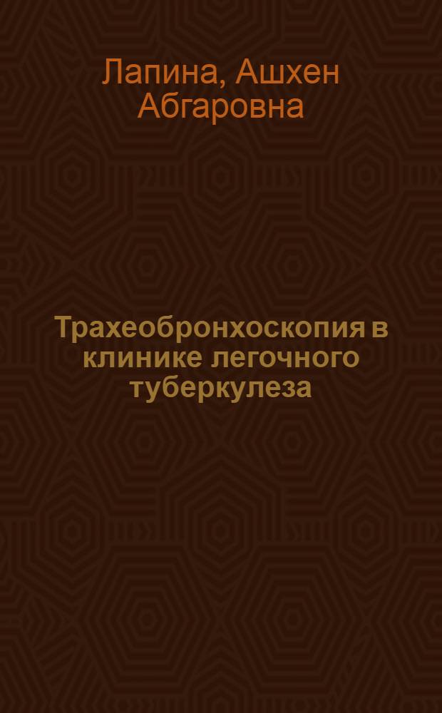 Трахеобронхоскопия в клинике легочного туберкулеза : Автореферат дисс. на соискание учен. степени д-ра мед. наук