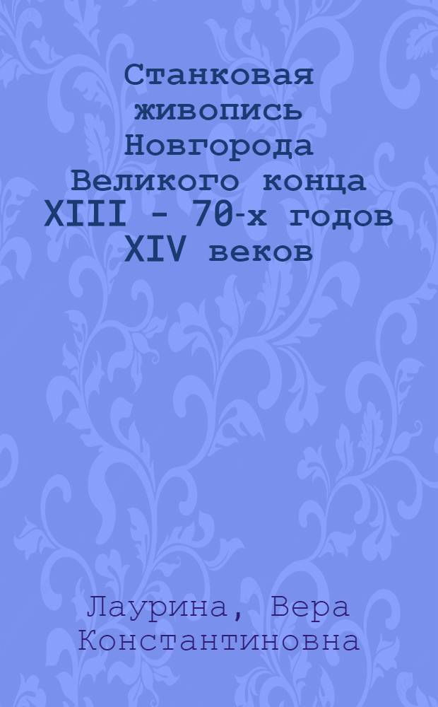 Станковая живопись Новгорода Великого конца XIII - 70-х годов XIV веков : Автореферат дисс. на соискание учен. степени кандидата искусствоведения