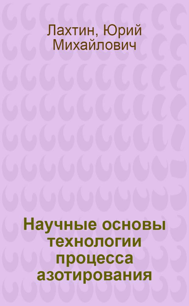 Научные основы технологии процесса азотирования : Автореферат дисс. на соискание учен. степени доктора техн. наук