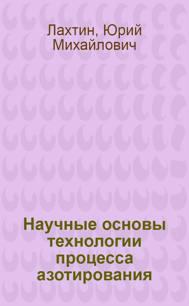 Научные основы технологии процесса азотирования : Автореферат дисс. на соискание учен. степени доктора техн. наук