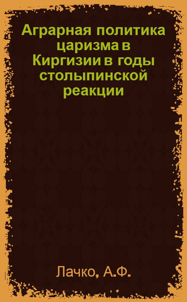Аграрная политика царизма в Киргизии в годы столыпинской реакции : Автореф. дисс. на соискание учен. степени канд. ист. наук