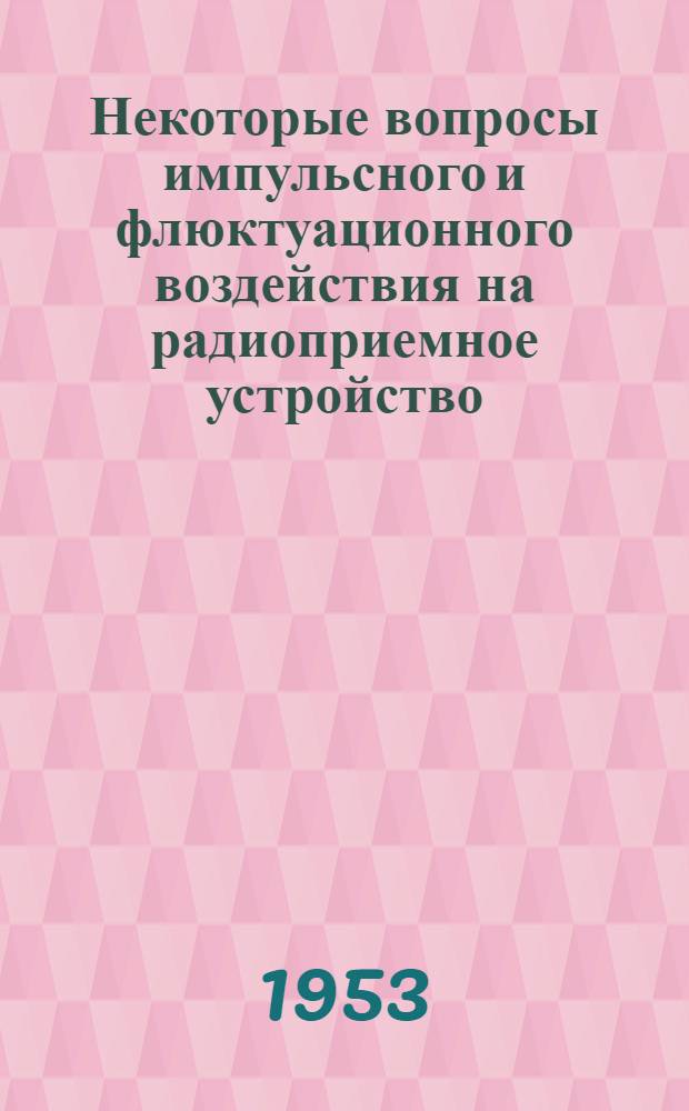 Некоторые вопросы импульсного и флюктуационного воздействия на радиоприемное устройство : Автореферат дисс. на соискание учен. степени кандидата техн. наук