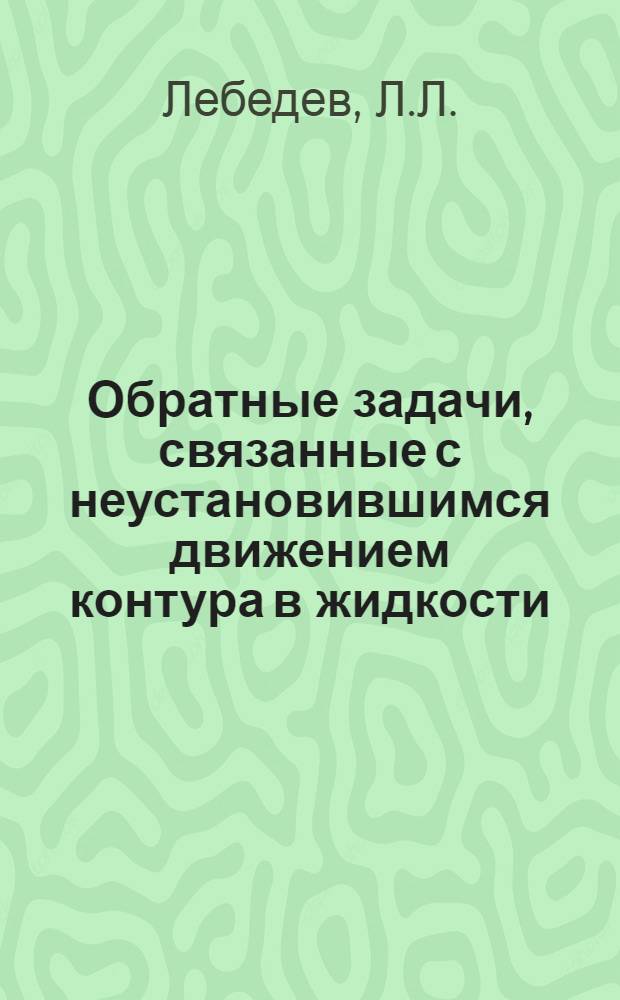 Обратные задачи, связанные с неустановившимся движением контура в жидкости : Автореферат дисс., представл. на соискание учен. степени кандидата физ.-мат. наук