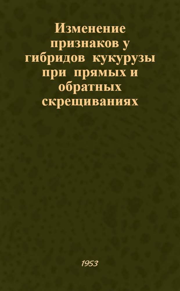 Изменение признаков у гибридов кукурузы при прямых и обратных скрещиваниях : Автореферат дисс., представл. на соискание учен. степени кандидата с.-х. наук