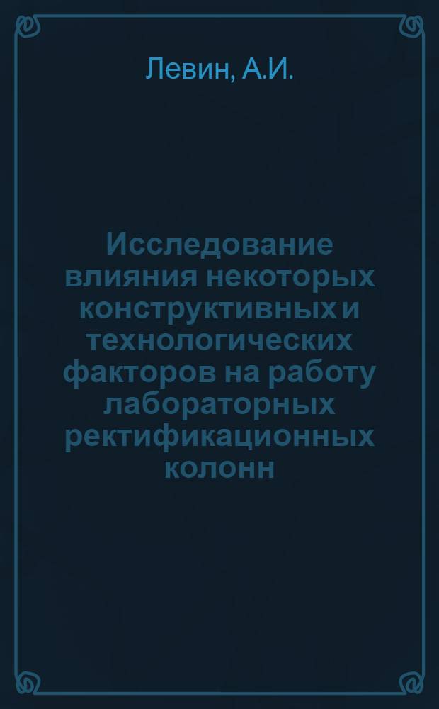 Исследование влияния некоторых конструктивных и технологических факторов на работу лабораторных ректификационных колонн : Автореферат дисс. на соискание учен. степени кандидата техн. наук