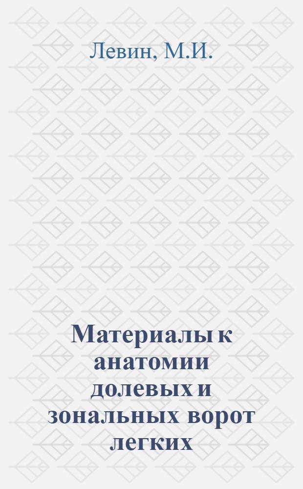 Материалы к анатомии долевых и зональных ворот легких : (Некоторые анатомо-хирургические предпосылки к операциям на долевых и зональных воротах легких) : Автореферат дис. на соискание учен. степени канд. мед. наук