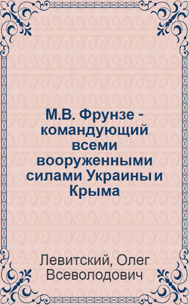 М.В. Фрунзе - командующий всеми вооруженными силами Украины и Крыма : Автореф. дисс. на соискание учен. степени канд. ист. наук