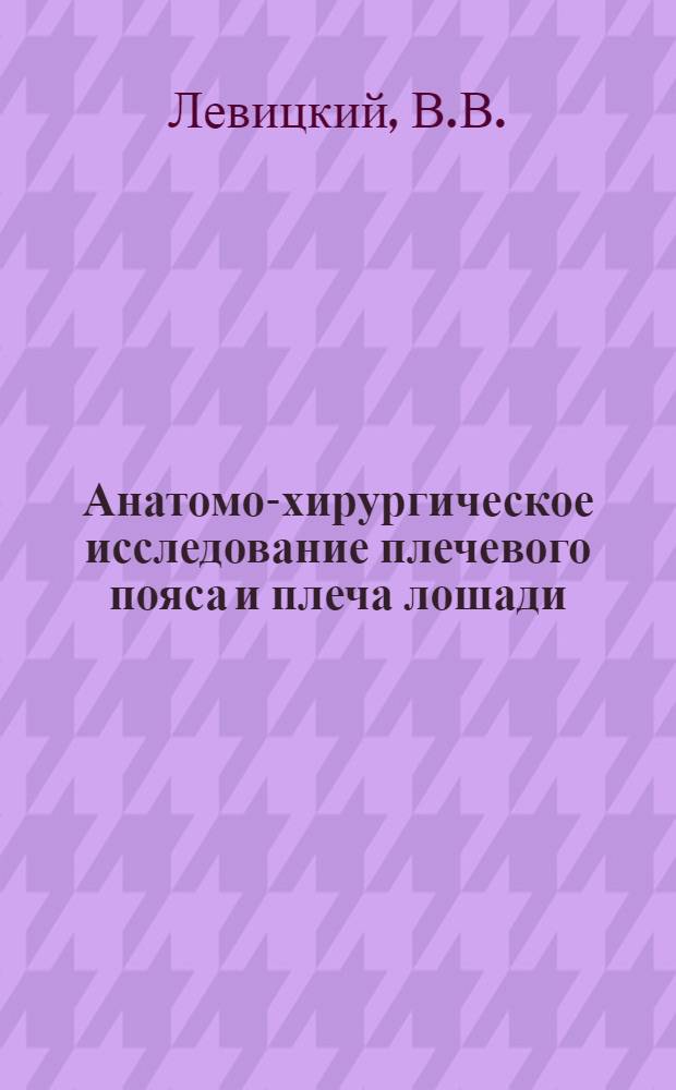 Анатомо-хирургическое исследование плечевого пояса и плеча лошади : Автореферат к дис. на соискание учен. степени доктора вет. наук