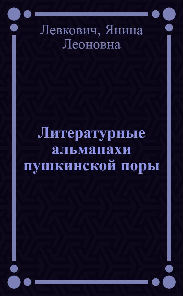 Литературные альманахи пушкинской поры : Автореферат дисс. на соискание учен. степени кандидата пед. наук (по специальности "Библиография")