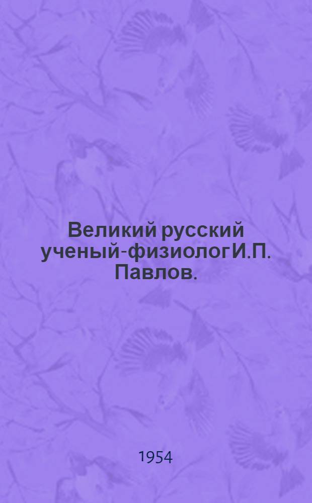 Великий русский ученый-физиолог И.П. Павлов. (1849-1936) : Рек. список литературы