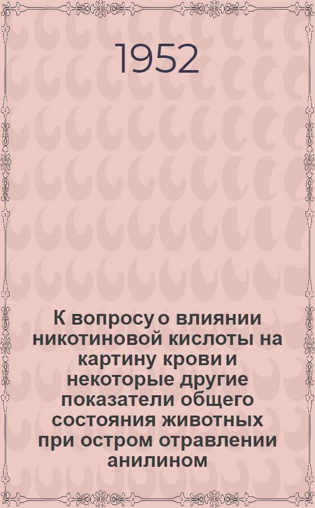 К вопросу о влиянии никотиновой кислоты на картину крови и некоторые другие показатели общего состояния животных при остром отравлении анилином : Автореферат дис., представл. на соискание учен. степени кандидата мед. наук
