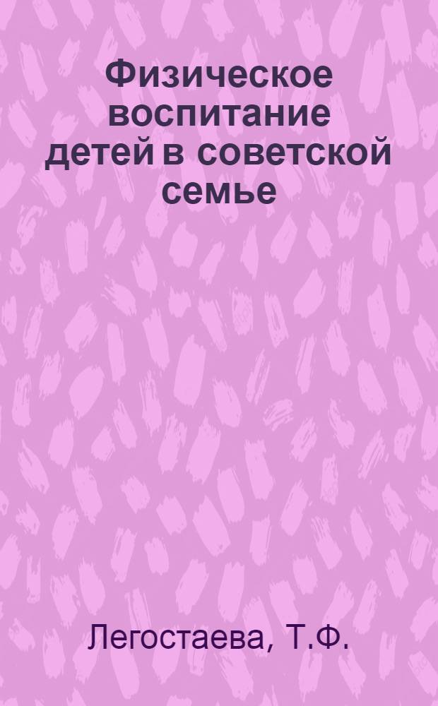 Физическое воспитание детей в советской семье (с 4 до 14 лет) : Автореферат дис. на соискание учен. степени кандидата пед. наук