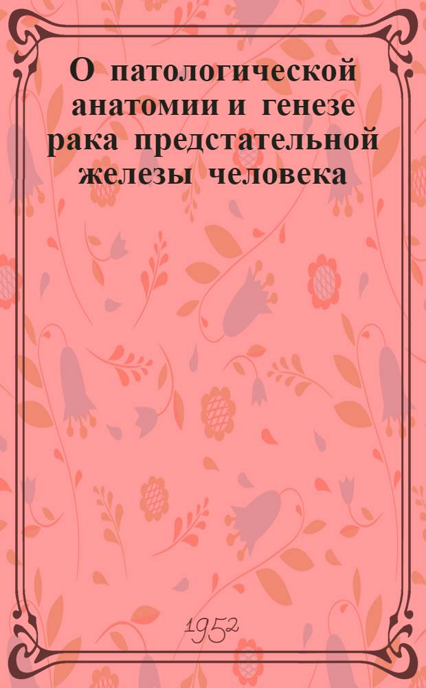 О патологической анатомии и генезе рака предстательной железы человека : Автореферат дисс. на соискание учен. степ. канд. мед. наук
