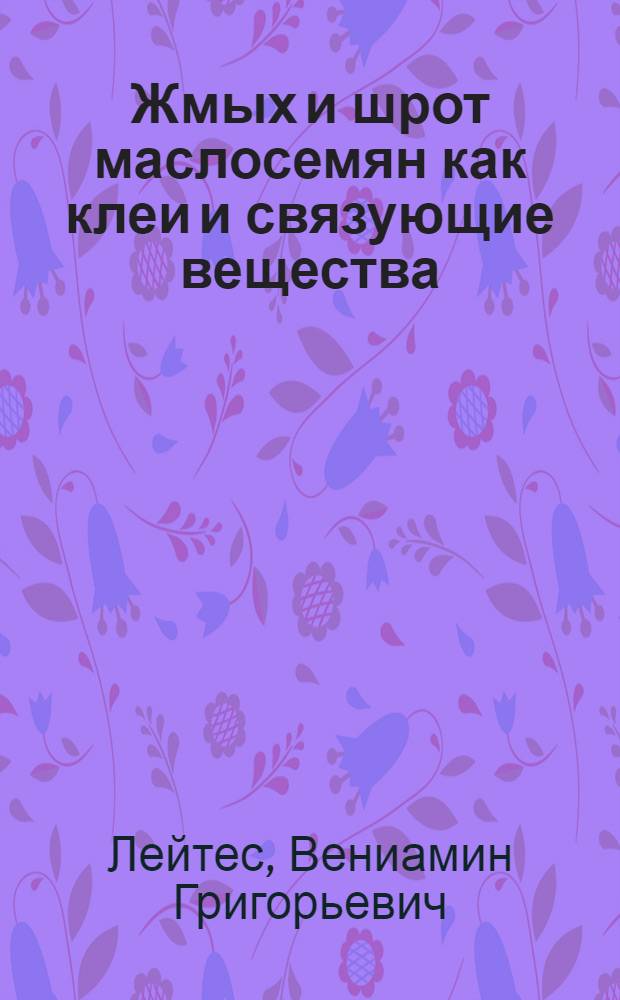 Жмых и шрот маслосемян как клеи и связующие вещества : Автореф. дисс. на соискание учен. степени доктора техн. наук