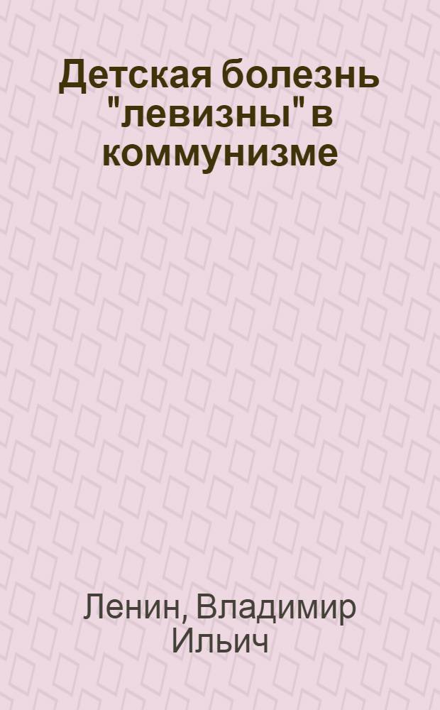 Детская болезнь "левизны" в коммунизме : Опыт популярной беседы о марксистской стратегии и тактике