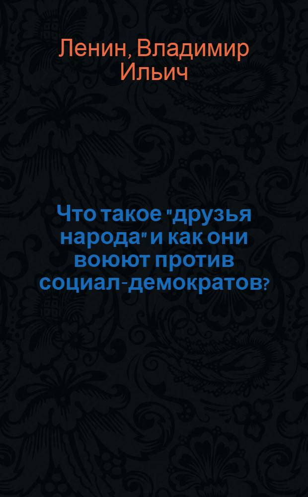 Что такое "друзья народа" и как они воюют против социал-демократов? : (Ответ на статьи "Русского богатства" против марксистов)