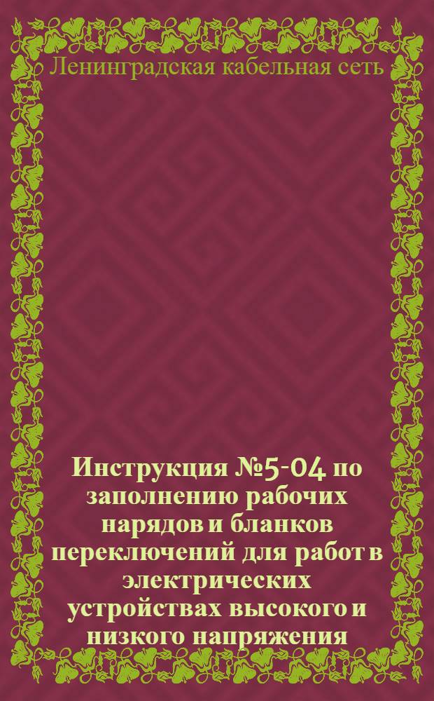 Инструкция № 5-04 по заполнению рабочих нарядов и бланков переключений для работ в электрических устройствах высокого и низкого напряжения : Утв. 28/III-1948 г.