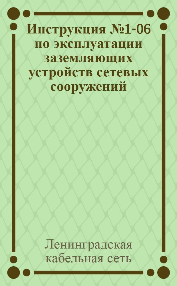 Инструкция № 1-06 по эксплуатации заземляющих устройств сетевых сооружений : Утв. 4/IX-1953 г.
