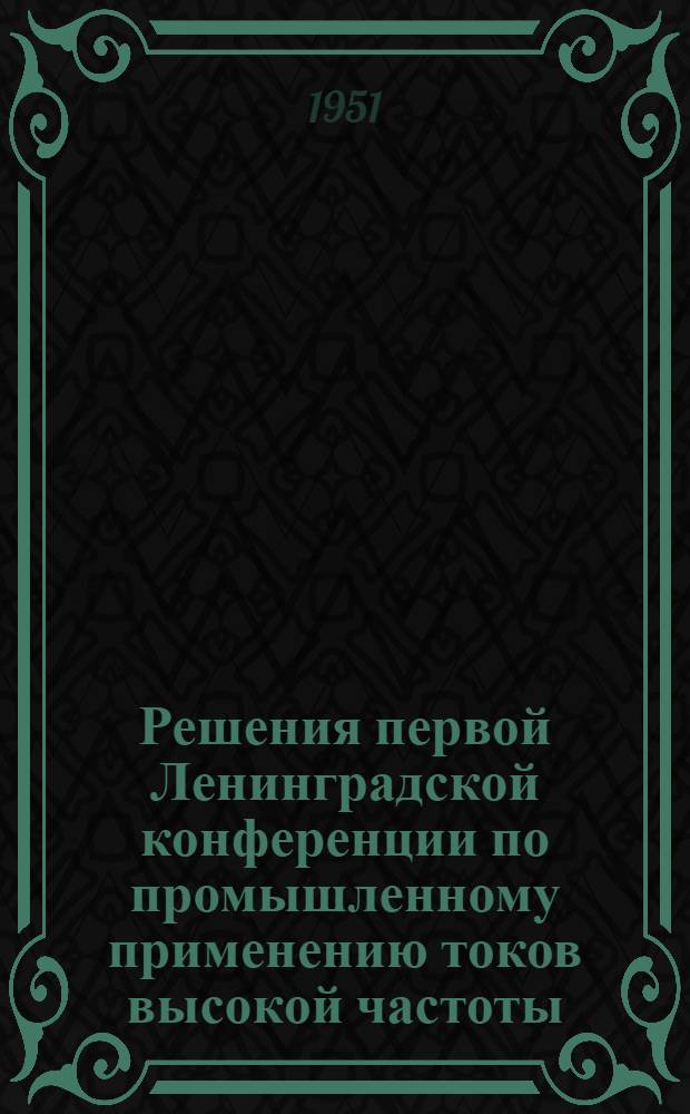 Решения первой Ленинградской конференции по промышленному применению токов высокой частоты