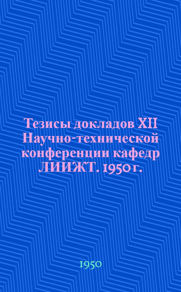 Тезисы докладов XII Научно-технической конференции кафедр ЛИИЖТ. 1950 г.