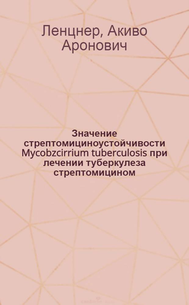 Значение стрептомициноустойчивости Mycobzcirrium tuberculosis при лечении туберкулеза стрептомицином : Автореферат дисс. на соискание учен. степени кандидата мед. наук