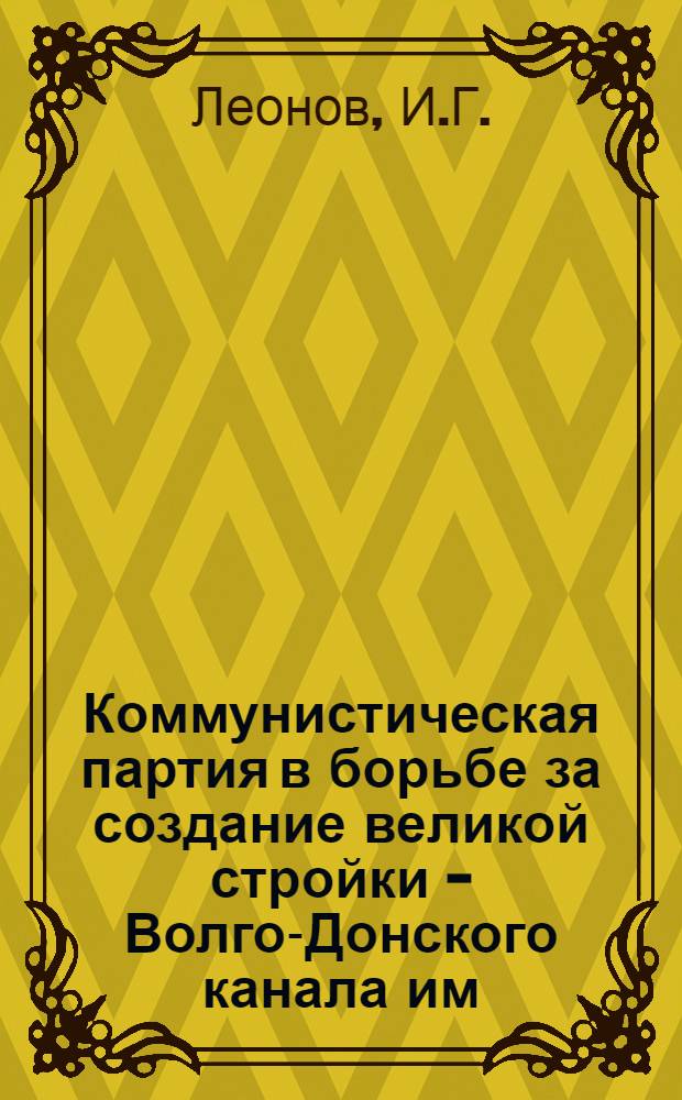 Коммунистическая партия в борьбе за создание великой стройки - Волго-Донского канала им. В.И. Ленина : Автореферат дис. на соискание учен. степени кандидата ист. наук
