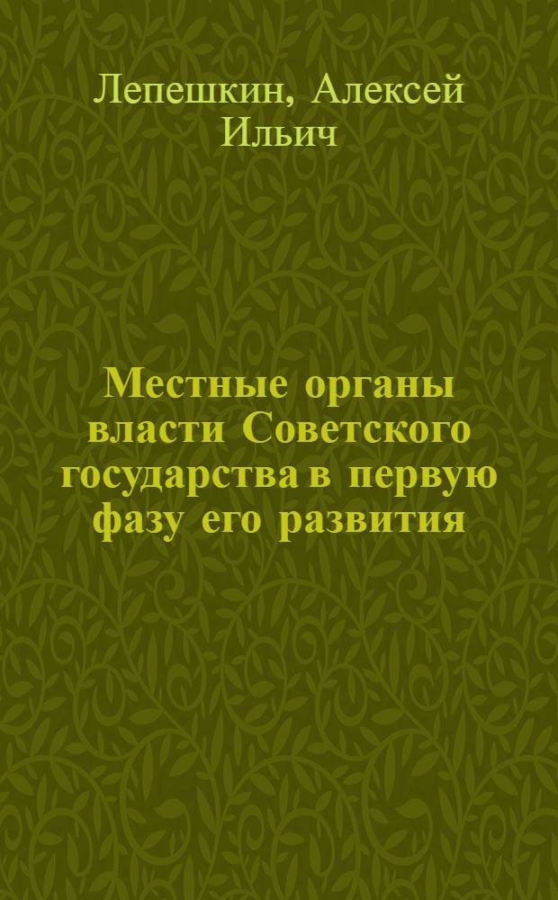 Местные органы власти Советского государства в первую фазу его развития : Автореф. дисс. на соискание учен. степ. д-ра юрид. наук