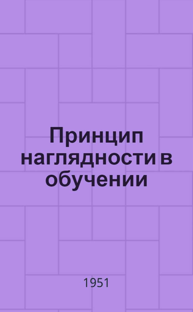 Принцип наглядности в обучении : Автореф. дисс. на соискание учен. степени канд. пед. наук, представл. в Науч.-исслед. ин-т теории и истории педагогики Акад. пед. наук РСФСР