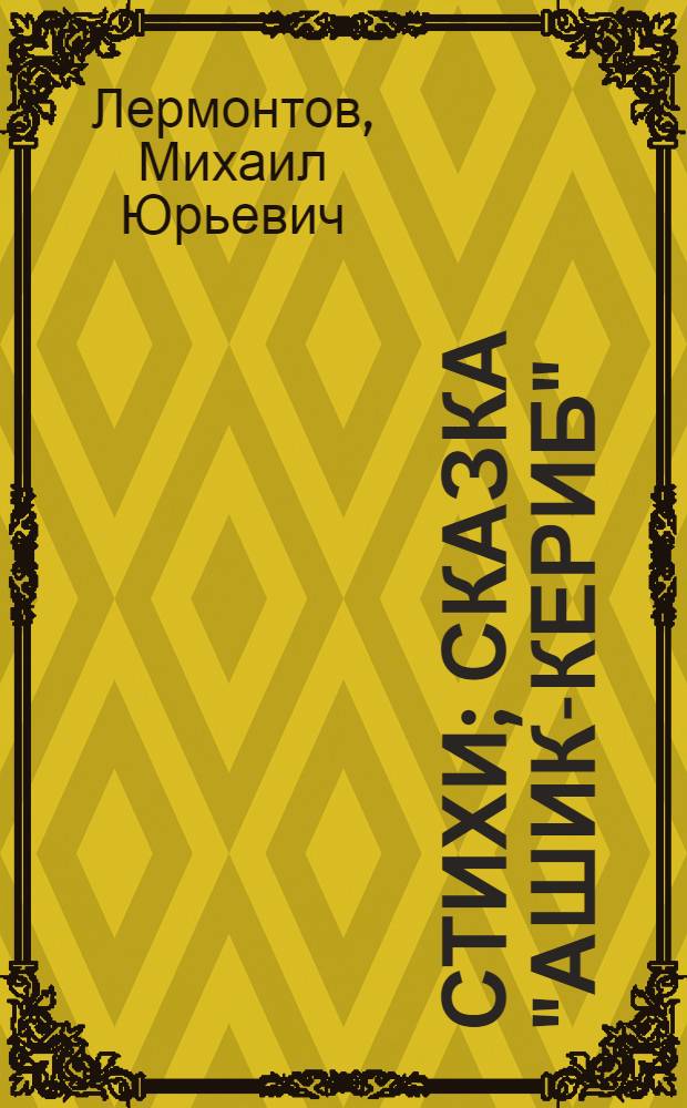 Стихи; Сказка "Ашик-Кериб": Для мл. возраста / Вступ. статья: Н. Шер., "Михаил Юрьевич Лермонтов", с. 5-14